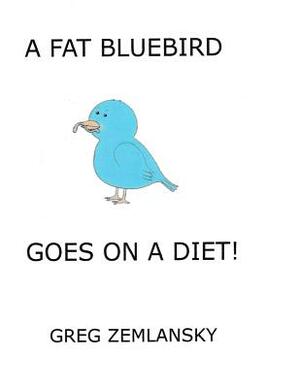 A Fat Bluebird Goes On A Diet! by Greg Zemlansky