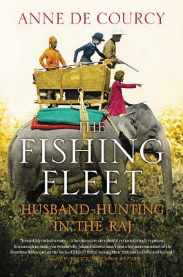 The Fishing Fleet: Husband-Hunting in the Raj by Anne de Courcy