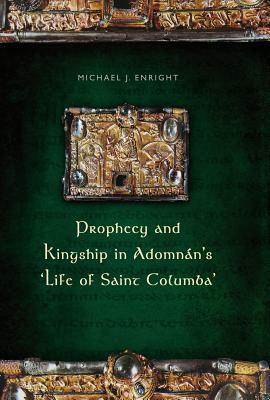 Prophecy and Kingship in Adomnan's 'Life of Saint Columba by Michael Enright