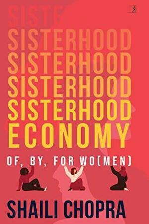 Sisterhood Economy: Of, By, For Wo(men) by Shaili Chopra