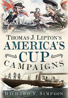 Thomas J. Lipton's America's Cup Campaigns: The Saga of One Man's Three-Decade Obsession with Winning the America's Cup by Richard V. Simpson