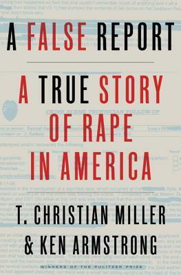 A False Report: A True Story of Rape in America by T. Christian Miller, Ken Armstrong