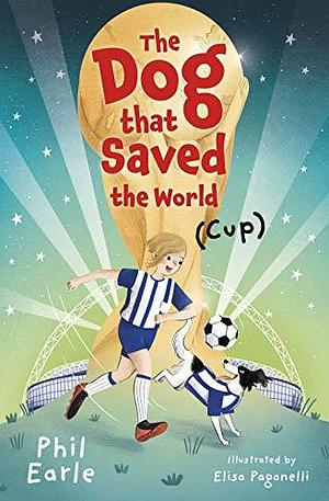 The Dog that Saved the World by Elisa Paganelli, Sarah Aziza, Phil Earle