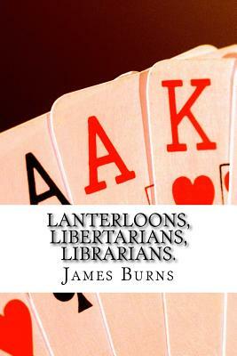 Lanterloons, Libertarians, Librarians. by James Burns