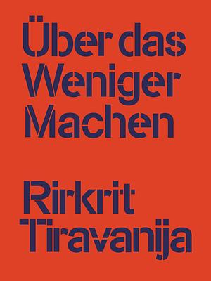 Rirkrit Tiravanija: Über das Weniger Machen by Jenny Schlenzka, Julia Grosse