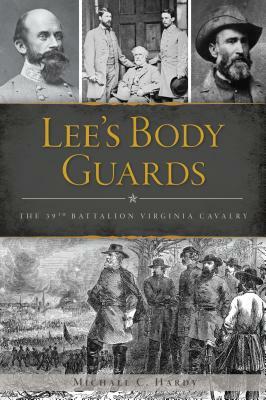 Lee's Body Guards: The 39th Virginia Cavalry by Michael C. Hardy