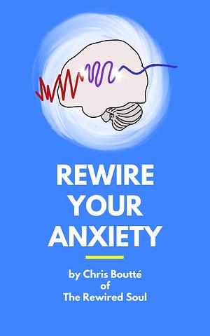 Rewire Your Anxiety: Practical Solutions for Managing Anxiety by Chris Boutté