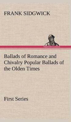 Ballads of Romance and Chivalry Popular Ballads of the Olden Times - First Series by Frank Sidgwick