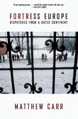 Fortress Europe: Dispatches from a Gated Continent by Matthew Carr