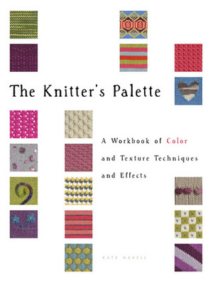 The Knitter's Palette: A Workbook of Color and Texture Techniques and Effects by Kate Haxell