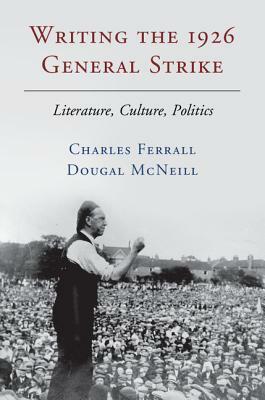 Writing the 1926 General Strike: Literature, Culture, Politics by Charles Ferrall, Dougal McNeill