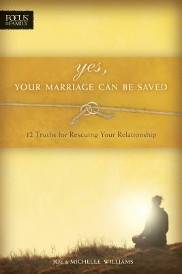 Yes, Your Marriage Can Be Saved: 12 Truths for Rescuing Your Relationship by Joe Williams, Michelle Williams