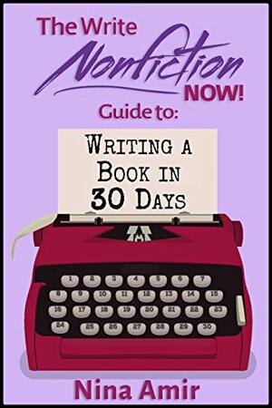 The Write Nonfiction NOW! Guide to Writing a Book in 30 Days by Nina Amir