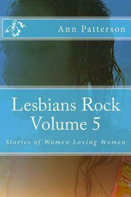 Lesbians Rock Volume 5: Stories of Women Loving Women by Ann Patterson