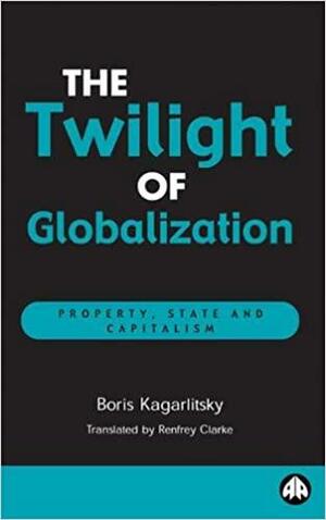 The Twilight of Globalization: Property, State and Capitalism by Boris Kagarlitsky
