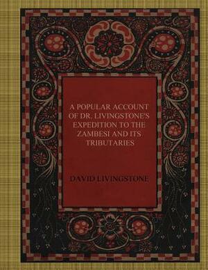 A Popular Account of Dr. Livingstone's Expedition to the Zambesi and its Tributaries by David Livingstone