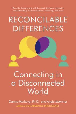 Reconcilable Differences: Connecting in a Disconnected World by Dawna Markova, Angie McArthur