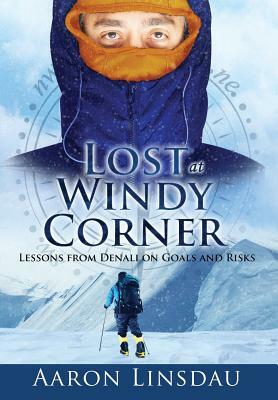 Lost at Windy Corner: Lessons from Denali on Goals and Risks by Aaron Linsdau