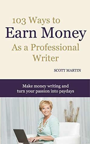 103 Ways to Earn Money as a Professional Writer: Make money writing and turn your passion into profits by Christy Goldfeder, Scott Martin