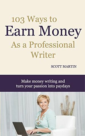 103 Ways to Earn Money as a Professional Writer: Make money writing and turn your passion into profits by Scott Martin, Christy Goldfeder