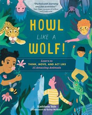 Howl Like a Wolf!: Learn to Think, Move, and Act Like 15 Amazing Animals by Kathleen Yale