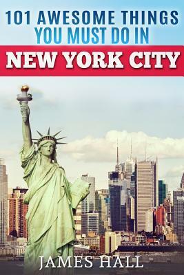 New York City: 101 Awesome Things You Must Do in New York City. Essential Travel Guide to the Big Apple. by James Hall