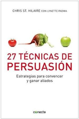 27 Técnicas de persuasión: Estrategias para convencer y ganar aliados by Chris St. Hilaire