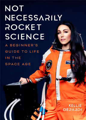 Not Necessarily Rocket Science: A Beginner's Guide to Life in the Space Age by Kellie Gerardi