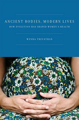 Ancient Bodies, Modern Lives: How Evolution Has Shaped Women's Health by Wenda Trevathan