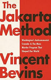 The Jakarta Method: Washington's Anticommunist Crusade and the Mass Murder Program That Shaped Our World by Vincent Bevins