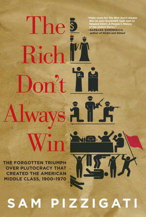 The Rich Don't Always Win: The Forgotten Triumph over Plutocracy that Created the American Middle Class, 1900-1970 by Sam Pizzigati