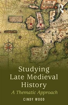 Studying Late Medieval History: A Thematic Approach by Cindy Wood