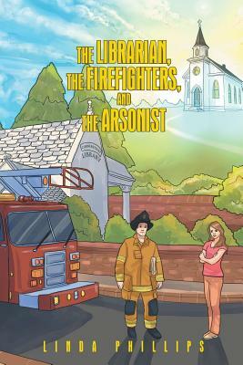 The Librarian, the Firefighters, and the Arsonist by Linda Phillips