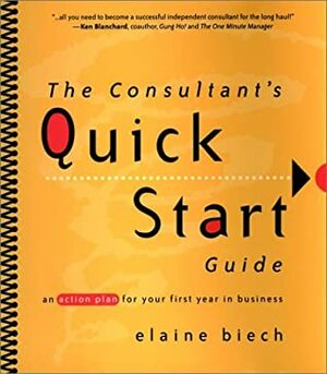 The Consultant's Quick Start Guide: An Action Plan For Your First Year in Business by Elaine Biech