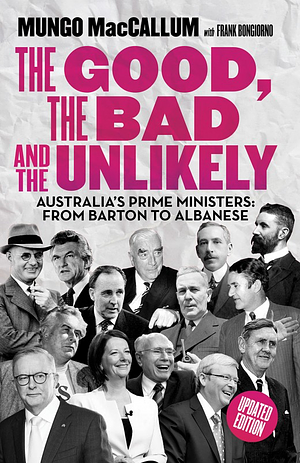 The Good, the Bad and the Unlikely: Australia's Prime Ministers: From Barton to Albanese by Mungo MacCallum, Mungo MacCallum