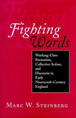 Fighting Words: Working-Class Formation, Collective Action, and Discourse in Early Nineteenth-Century England by Marc W. Steinberg