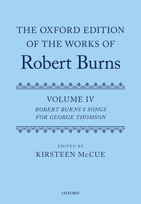 The Oxford Edition of the Works of Robert Burns: Volume IV: Robert Burns's Songs for George Thomson by Kirsteen McCue