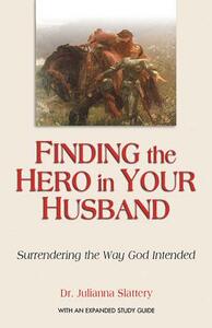 Finding the Hero in Your Husband: Surrendering the Way God Intended by Julianna Slattery