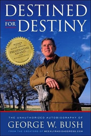 Destined for Destiny: The Unauthorized Autobiography of George W. Bush by Peter Hilleren, Scott Dikkers