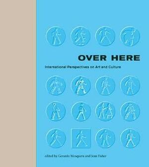 Over Here: International Perspectives on Art and Culture by Gerardo Mosquera