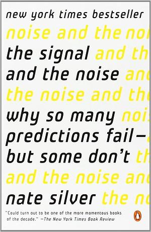 The Signal and the Noise: Why So Many Predictions Fail - but Some Dont by Nate Silver, Nate Silver