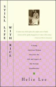 Still Life with Rice: A Young American Woman Discovers the Life and Legacy of Her Korean Grandmother by Helie Lee