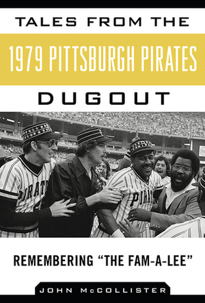 Tales from the 1979 Pittsburgh Pirates Dugout: Remembering ?The Fam-A-Lee? by John McCollister