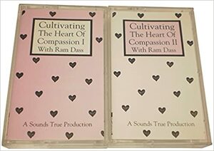 Cultivating the Heart of Compassion by Ram Dass, Richard Alpert