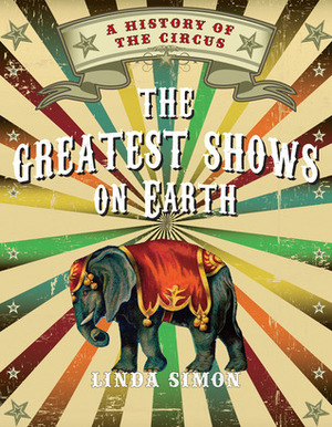 The Greatest Shows on Earth: A History of the Circus by Linda Simon