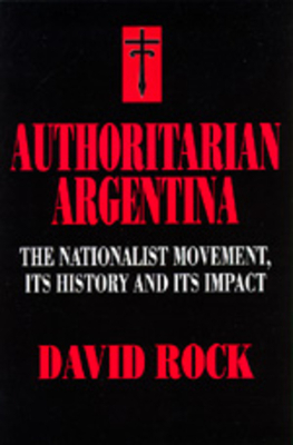 Authoritarian Argentina: Nationalist Movement, Its Hist by David Rock