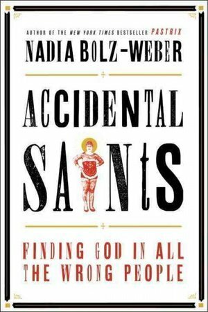 Accidental Saints: Finding God in All the Wrong People by Nadia Bolz-Weber
