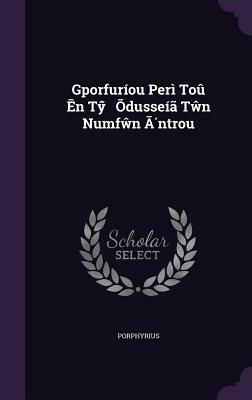 Gporfuríou Perì Toû Ēn Tŷ̃ Ōdusseíã Tŵn Numfŵn Ā́ntrou by Porphyry