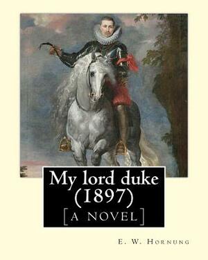 My lord duke [a novel] (1897). By: E. W. Hornung: Novel (Original Classics) by E. W. Hornung