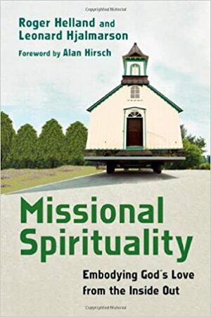 Missional Spirituality: Embodying God's Love from the Inside Out by Roger Helland, Alan Hirsch, Leonard Hjalmarson